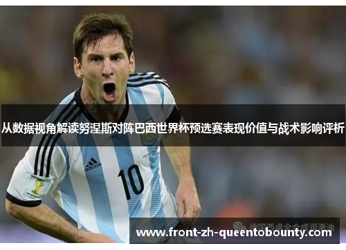 从数据视角解读努涅斯对阵巴西世界杯预选赛表现价值与战术影响评析