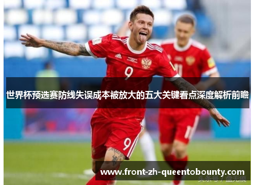 世界杯预选赛防线失误成本被放大的五大关键看点深度解析前瞻