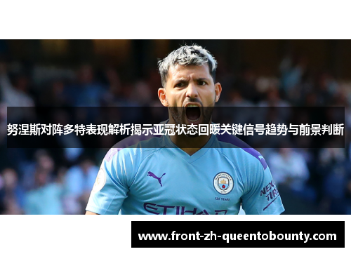 努涅斯对阵多特表现解析揭示亚冠状态回暖关键信号趋势与前景判断