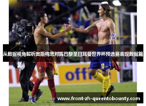 从数据视角解析奥斯梅恩对阵巴黎圣日耳曼世界杯预选赛表现数据篇