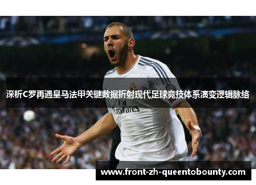 深析C罗再遇皇马法甲关键数据折射现代足球竞技体系演变逻辑脉络