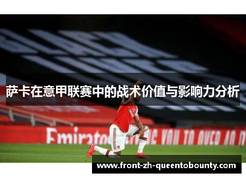 萨卡在意甲联赛中的战术价值与影响力分析