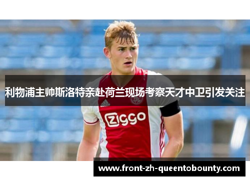 利物浦主帅斯洛特亲赴荷兰现场考察天才中卫引发关注