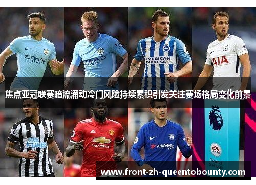 焦点亚冠联赛暗流涌动冷门风险持续累积引发关注赛场格局变化前景