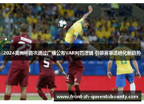 2024美洲杯首次通过广播公布VAR判罚逻辑 引领赛事透明化新趋势
