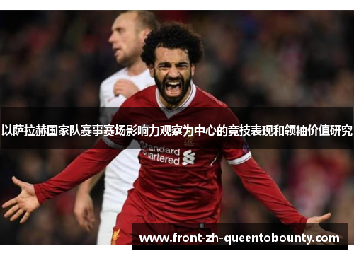 以萨拉赫国家队赛事赛场影响力观察为中心的竞技表现和领袖价值研究