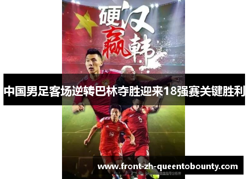 中国男足客场逆转巴林夺胜迎来18强赛关键胜利