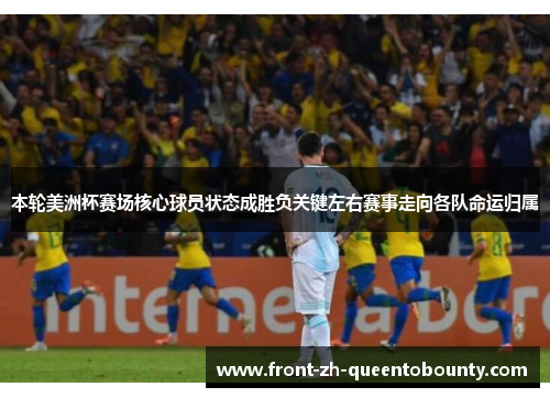 本轮美洲杯赛场核心球员状态成胜负关键左右赛事走向各队命运归属