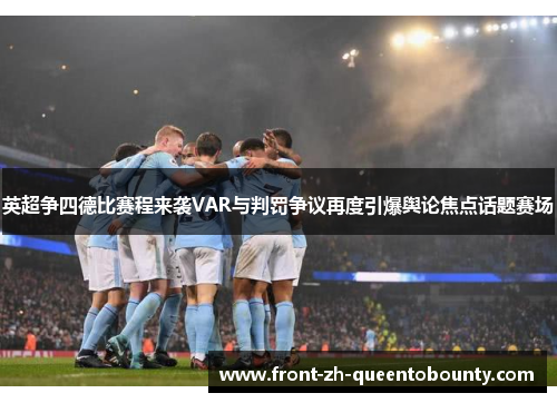英超争四德比赛程来袭VAR与判罚争议再度引爆舆论焦点话题赛场